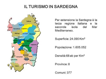 IL TURISMO IN SARDEGNA Per estensione la Sardegna è la terza regione italiana e la seconda isola del Mar Mediterraneo. Superficie: 24.090 Km2 Popolazione: