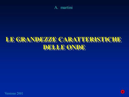 LE GRANDEZZE CARATTERISTICHE DELLE ONDE LE GRANDEZZE CARATTERISTICHE DELLE ONDE A. martini Versione 2001.