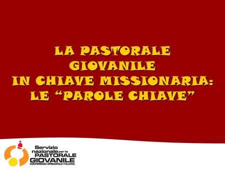 LA PASTORALE GIOVANILE IN CHIAVE MISSIONARIA: LE PAROLE CHIAVE.