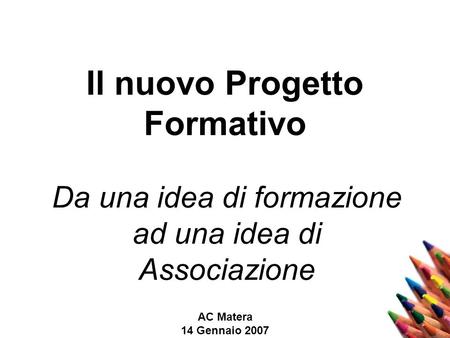 AC Matera 14 Gennaio 2007 Il nuovo Progetto Formativo Da una idea di formazione ad una idea di Associazione.