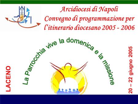 Arcidiocesi di Napoli Convegno di programmazione per litinerario diocesano 2005 - 2006 20 – 22 giugno 2005 LACENO.