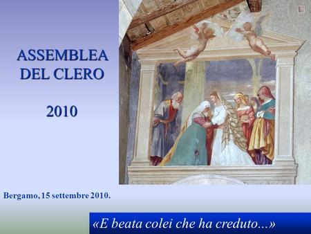ASSEMBLEA DEL CLERO 2010 Bergamo, 15 settembre 2010. «E beata colei che ha creduto...»