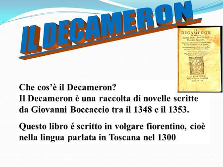 IL DECAMERON Che cos’è il Decameron? Il Decameron è una raccolta di novelle scritte da Giovanni Boccaccio tra il 1348 e il 1353. Questo libro é scritto.