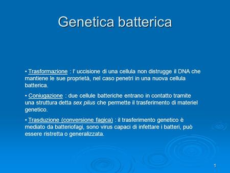 Genetica batterica Trasformazione : l’ uccisione di una cellula non distrugge il DNA che mantiene le sue proprietà, nel caso penetri in una nuova cellula.