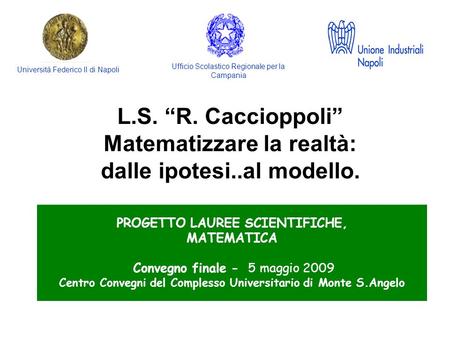 PROGETTO LAUREE SCIENTIFICHE, MATEMATICA Convegno finale - 5 maggio 2009 Centro Convegni del Complesso Universitario di Monte S.Angelo L.S. R. Caccioppoli.