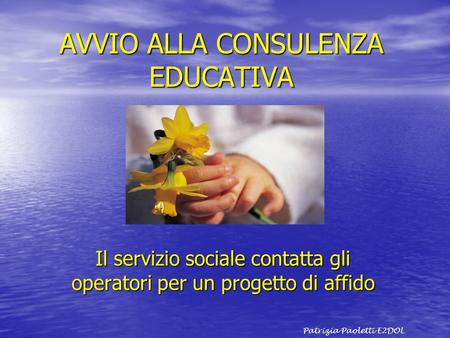 AVVIO ALLA CONSULENZA EDUCATIVA Il servizio sociale contatta gli operatori per un progetto di affido Patrizia Paoletti E2DOL.