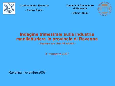 Indagine trimestrale sulla industria manifatturiera in provincia di Ravenna - Imprese con oltre 10 addetti - 3° trimestre 2007 Ravenna, novembre 2007 Confindustria.
