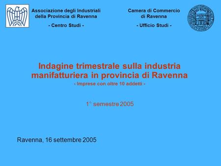 Indagine trimestrale sulla industria manifatturiera in provincia di Ravenna - Imprese con oltre 10 addetti - 1° semestre 2005 Ravenna, 16 settembre 2005.