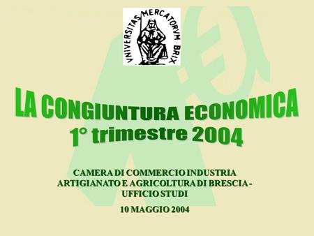 CAMERA DI COMMERCIO INDUSTRIA ARTIGIANATO E AGRICOLTURA DI BRESCIA - UFFICIO STUDI 10 MAGGIO 2004.