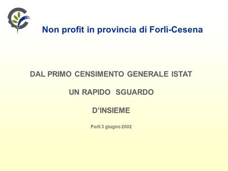 Non profit in provincia di Forlì-Cesena DAL PRIMO CENSIMENTO GENERALE ISTAT UN RAPIDO SGUARDO DINSIEME Forlì 3 giugno 2002.