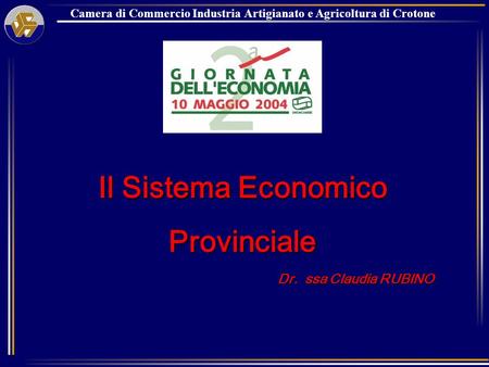 Camera di Commercio Industria Artigianato e Agricoltura di Crotone Il Sistema Economico Provinciale Dr. ssa Claudia RUBINO Dr. ssa Claudia RUBINO.