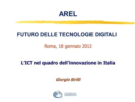 AREL FUTURO DELLE TECNOLOGIE DIGITALI Roma, 18 gennaio 2012 LICT nel quadro dellinnovazione in Italia Giorgio Sirilli.