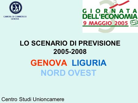 LO SCENARIO DI PREVISIONE 2005-2008 GENOVA LIGURIA NORD OVEST CAMERA DI COMMERCIO GENOVA Centro Studi Unioncamere.