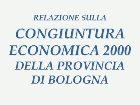 RELAZIONE SULLA CONGIUNTURA ECONOMICA 2000 DELLA PROVINCIA DI BOLOGNA.