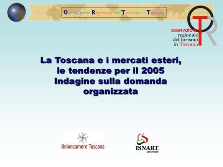 ORTT O sservatorio R egionale del T urismo in T oscana La Toscana e i mercati esteri, le tendenze per il 2005 Indagine sulla domanda organizzata.
