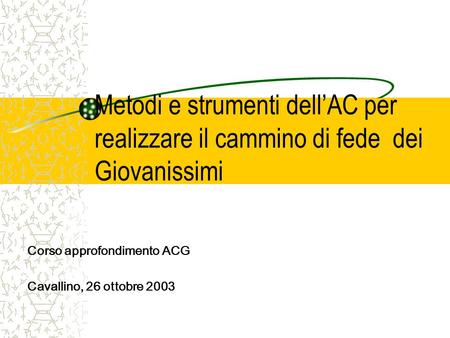 Metodi e strumenti dellAC per realizzare il cammino di fede dei Giovanissimi Corso approfondimento ACG Cavallino, 26 ottobre 2003.