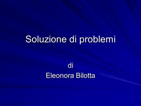 Soluzione di problemi di Eleonora Bilotta.