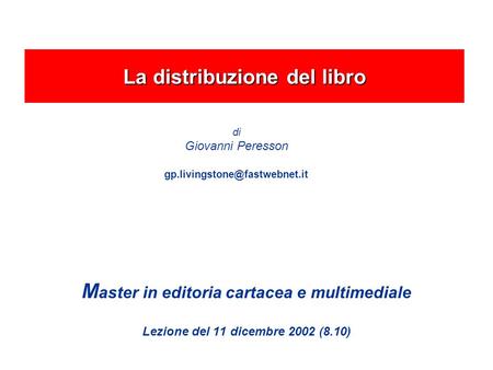 M aster in editoria cartacea e multimediale Lezione del 11 dicembre 2002 (8.10) La distribuzione del libro di Giovanni Peresson