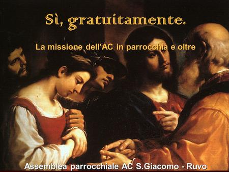 1 Sì, gratuitamente. La missione dellAC in parrocchia e oltre Assemblea parrocchiale AC S.Giacomo - Ruvo.