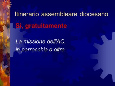 Itinerario assembleare diocesano Sì, gratuitamente La missione dellAC, in parrocchia e oltre.