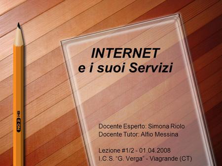 INTERNET e i suoi Servizi Docente Esperto: Simona Riolo Docente Tutor: Alfio Messina Lezione #1/2 - 01.04.2008 I.C.S. G. Verga - Viagrande (CT)