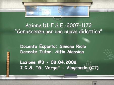 Azione D1-F.S.E.-2007-1172 Conoscenza per una nuova didattica Docente Esperto: Simona Riolo Docente Tutor: Alfio Messina Lezione #3 - 08.04.2008 I.C.S.