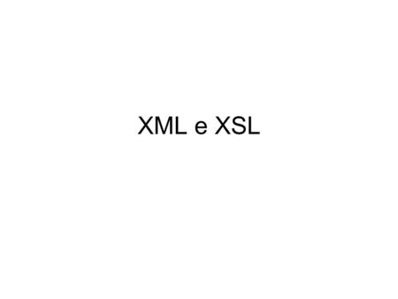 XML e XSL. XSL - eXtensible Stylesheet Language XSL è un linguaggio di annotazione che serve a trasformare la struttura di un documento in formato XML.
