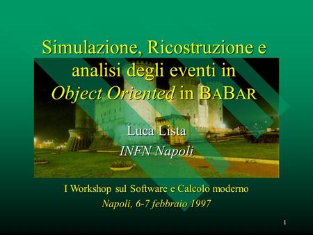 1 Simulazione, Ricostruzione e analisi degli eventi in Object Oriented in B A B AR Luca Lista INFN Napoli I Workshop sul Software e Calcolo moderno Napoli,