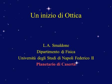 L.A. Smaldone Dipartimento di Fisica Università degli Studi di Napoli Federico II Planetario di Caserta Un inizio di Ottica.