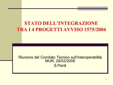 1 STATO DELLINTEGRAZIONE TRA I 4 PROGETTI AVVISO 1575/2004 Riunione del Comitato Tecnico sullInteroperabilità MUR, 28/02/2008 S.Pardi.