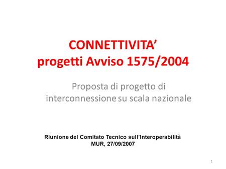 1 CONNETTIVITA progetti Avviso 1575/2004 Proposta di progetto di interconnessione su scala nazionale Riunione del Comitato Tecnico sullInteroperabilità