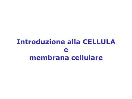 Introduzione alla CELLULA e membrana cellulare
