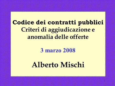 1 Codice dei contratti pubblici Criteri di aggiudicazione e anomalia delle offerte 3 marzo 2008 Alberto Mischi.