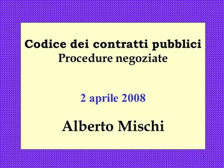 1 Codice dei contratti pubblici Procedure negoziate 2 aprile 2008 Alberto Mischi.