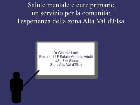 Salute mentale e cure primarie, un servizio per la comunità: l'esperienza della zona Alta Val d'Elsa Dr.Claudio Lucii Resp.le: U.F.Salute Mentale Adulti.