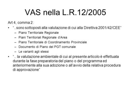 VAS nella L.R.12/2005 Art 4, comma 2:..sono sottoposti alla valutazione di cui alla Direttiva 2001/42/CEE –Piano Territoriale Regionale –Piani Territoriali.