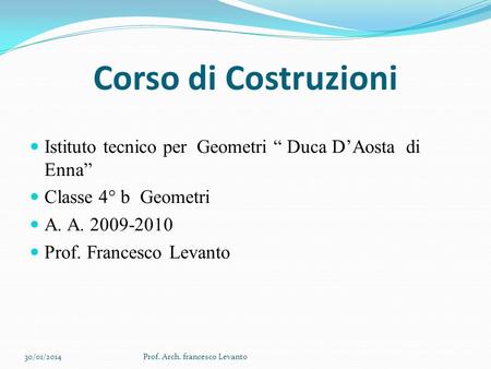 Corso di Costruzioni Istituto tecnico per Geometri “ Duca D’Aosta di Enna” Classe 4° b Geometri A. A. 2009-2010 Prof. Francesco Levanto 27/03/2017 Prof.