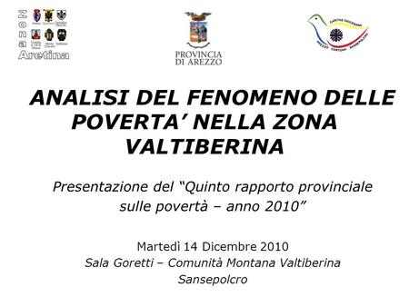 ANALISI DEL FENOMENO DELLE POVERTA NELLA ZONA VALTIBERINA Presentazione del Quinto rapporto provinciale sulle povertà – anno 2010 Martedì 14 Dicembre 2010.