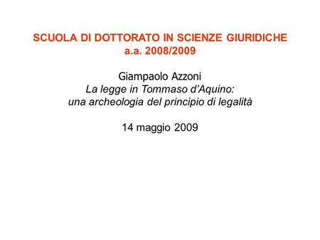SCUOLA DI DOTTORATO IN SCIENZE GIURIDICHE a.a. 2008/2009 Giampaolo Azzoni La legge in Tommaso dAquino: una archeologia del principio di legalità 14 maggio.