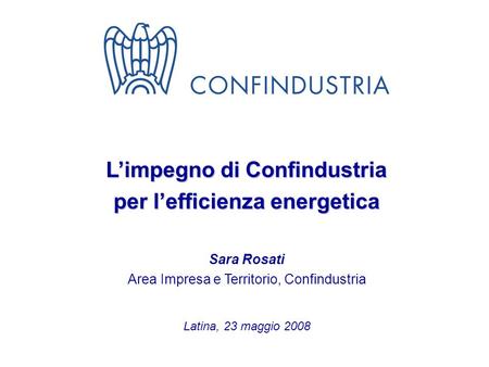1 Limpegno di Confindustria per lefficienza energetica Sara Rosati Area Impresa e Territorio, Confindustria Latina, 23 maggio 2008.