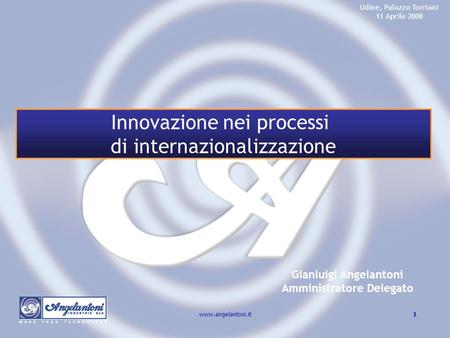 1www.angelantoni.it Gianluigi Angelantoni Amministratore Delegato Udine, Palazzo Torriani 11 Aprile 2008 Innovazione nei processi di internazionalizzazione.