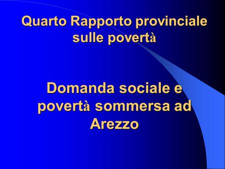 Quarto Rapporto provinciale sulle povert à Domanda sociale e povert à sommersa ad Arezzo.
