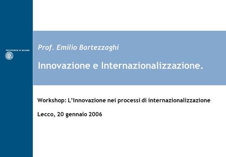 Prof. Emilio Bartezzaghi Innovazione e Internazionalizzazione. Workshop: LInnovazione nei processi di internazionalizzazione Lecco, 20 gennaio 2006.