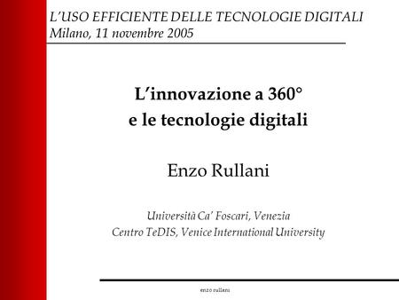 Enzo rullani LUSO EFFICIENTE DELLE TECNOLOGIE DIGITALI Milano, 11 novembre 2005 Linnovazione a 360° e le tecnologie digitali Enzo Rullani Università Ca.