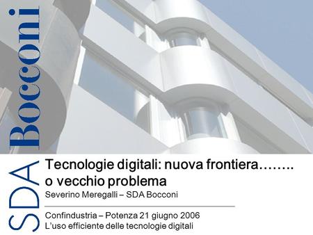 Copyright SDA Bocconi 2005 Titolo della presentazione 1 Tecnologie digitali: nuova frontiera…….. o vecchio problema Severino Meregalli – SDA Bocconi Confindustria.