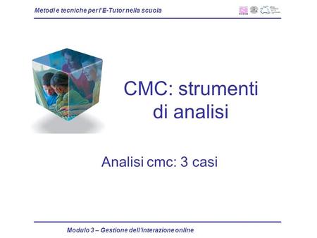 Metodi e tecniche per lE-Tutor nella scuola Modulo 3 – Gestione dellinterazione online CMC: strumenti di analisi Analisi cmc: 3 casi.