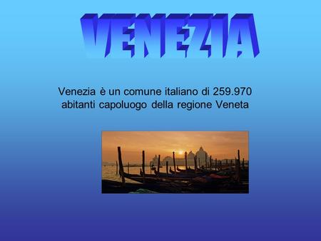 Venezia è un comune italiano di 259.970 abitanti capoluogo della regione Veneta.