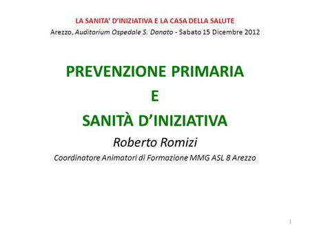 LA SANITA DINIZIATIVA E LA CASA DELLA SALUTE Arezzo, Auditorium Ospedale S. Donato - Sabato 15 Dicembre 2012 PREVENZIONE PRIMARIA E SANITÀ DINIZIATIVA.