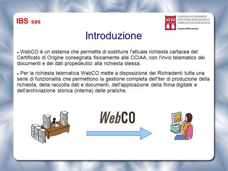 Introduzione WebCO è un sistema che permette di sostituire l'attuale richiesta cartacea del Certificato di Origine consegnata fisicamente alle CCIAA, con.