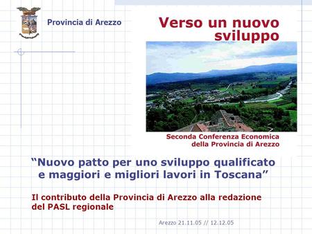 Provincia di Arezzo Il contributo della Provincia di Arezzo alla redazione del PASL regionale Nuovo patto per uno sviluppo qualificato e maggiori e migliori.